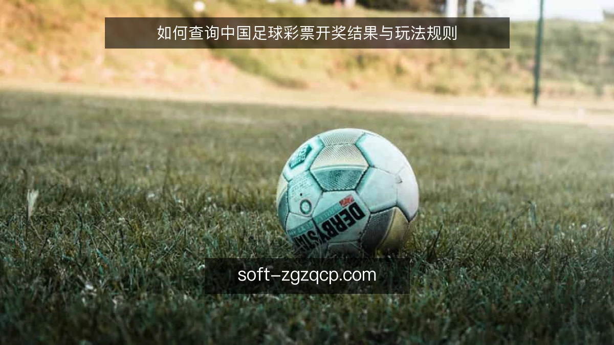 如何查询中国足球彩票开奖结果与玩法规则