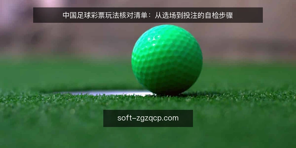 中国足球彩票玩法核对清单:从选场到投注的自检步骤 — 为什么现在需要做一次玩法核对 配图