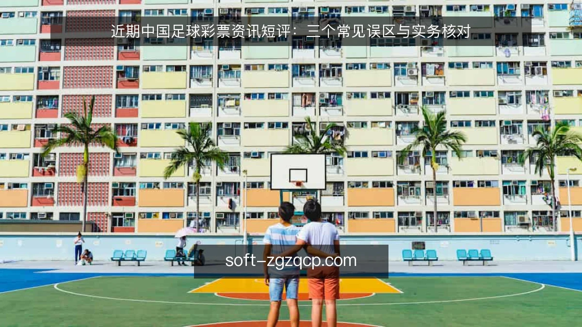 近期中国足球彩票资讯短评：三个常见误区与实务核对
