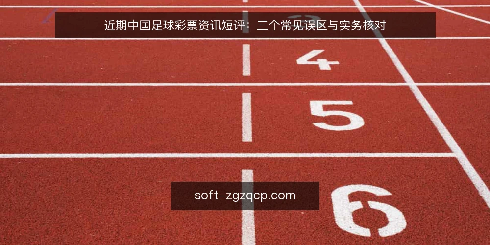 近期中国足球彩票资讯短评：三个常见误区与实务核对 — 近期中国足球彩票资讯的观察 配图