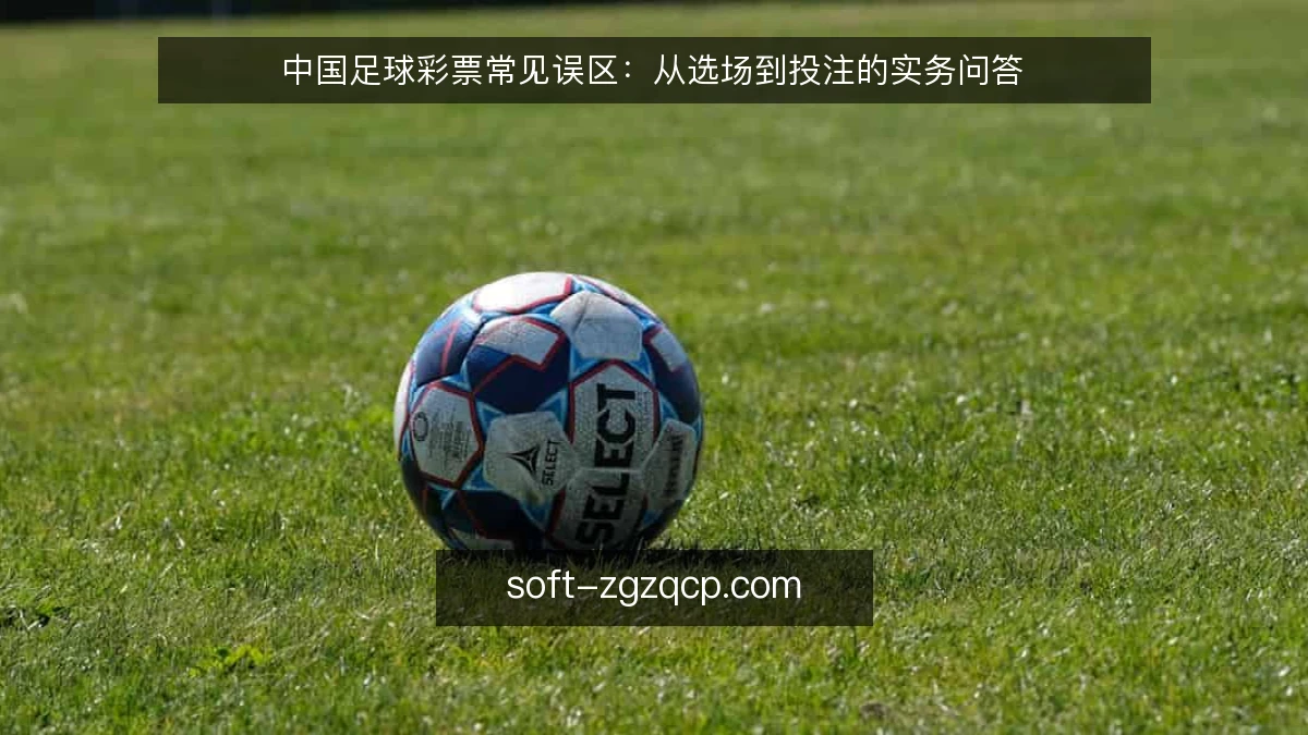 中国足球彩票常见误区:从选场到投注的实务问答