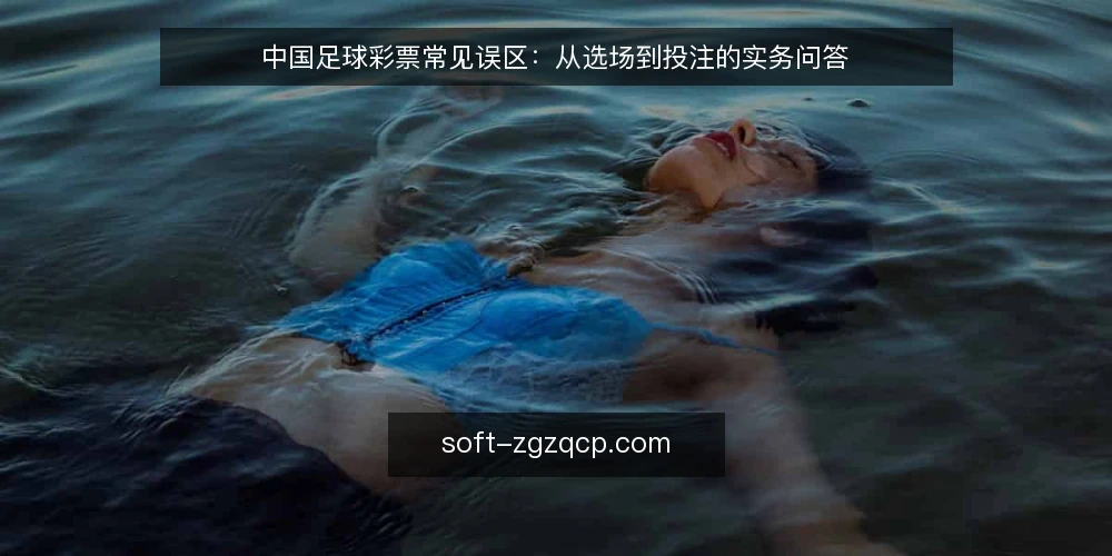 中国足球彩票常见误区:从选场到投注的实务问答 — 为什么中国足球彩票总是差一步?先看三个高频问题 配图