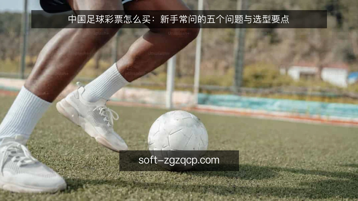 中国足球彩票怎么买：新手常问的五个问题与选型要点
