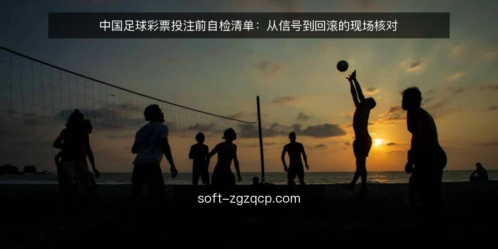 中国足球彩票投注前自检清单：从信号到回滚的现场核对 — 投注前需要观察的信号 配图