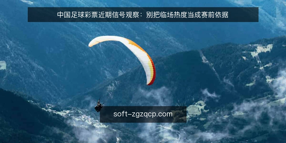 中国足球彩票近期信号观察：别把临场热度当成赛前依据 — 近期赛事信号为何容易看错 配图