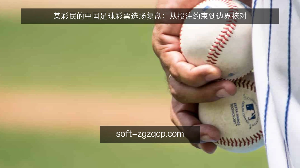 某彩民的中国足球彩票选场复盘：从投注约束到边界核对