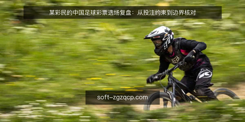某彩民的中国足球彩票选场复盘：从投注约束到边界核对 — 为什么现在需要一次选场复盘 配图