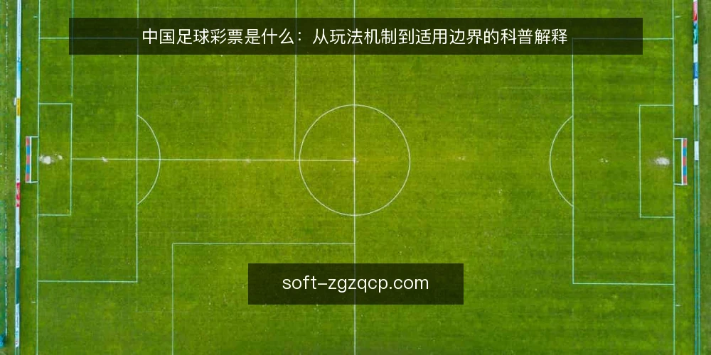 中国足球彩票是什么:从玩法机制到适用边界的科普解释 — 中国足球彩票到底指什么 配图