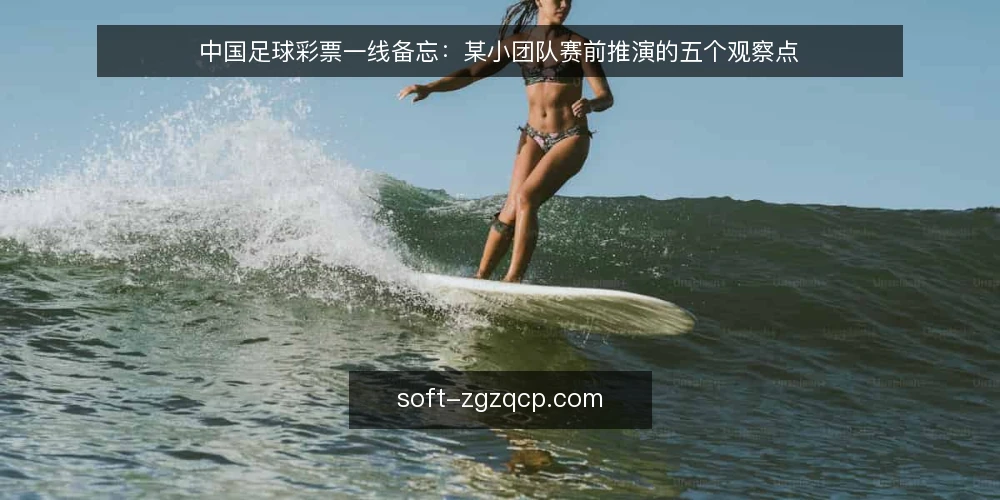中国足球彩票一线备忘:某小团队赛前推演的五个观察点 — 先看哪些信号值得记 配图